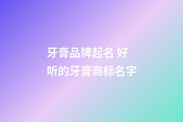 牙膏品牌起名 好听的牙膏商标名字-第1张-商标起名-玄机派